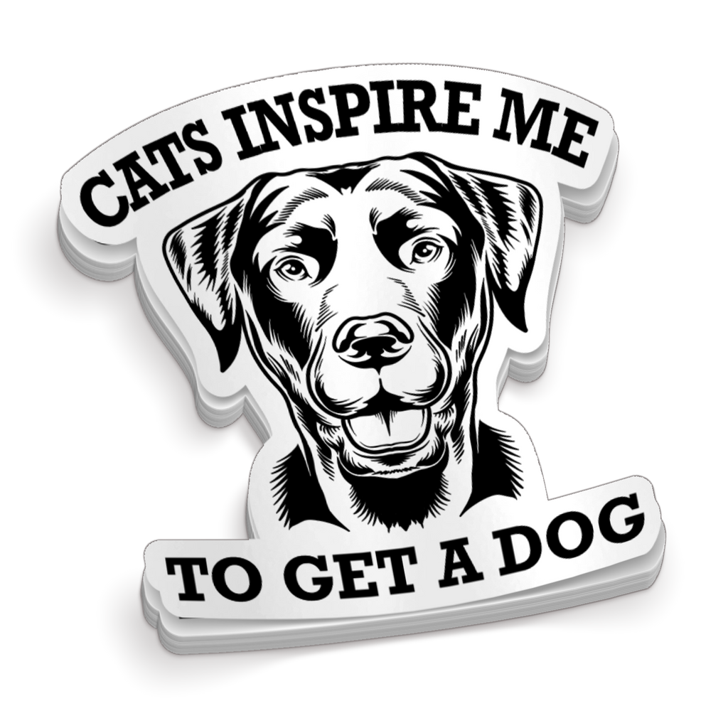 Cats Inspire Me... To Get A Dog - Funny Dog Sticker